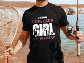 Funny Fishing T-Shirt - I Know I Fish Like A Girl Try to Keep Up