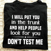 I will put you in the trunk and help people look for you Shirt