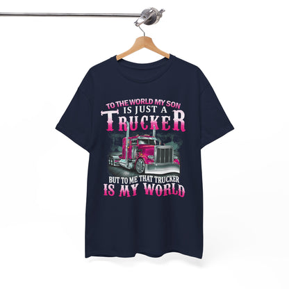 To The World My Son Is Just A Trucker But To Me That Trucker Is My World Shirt