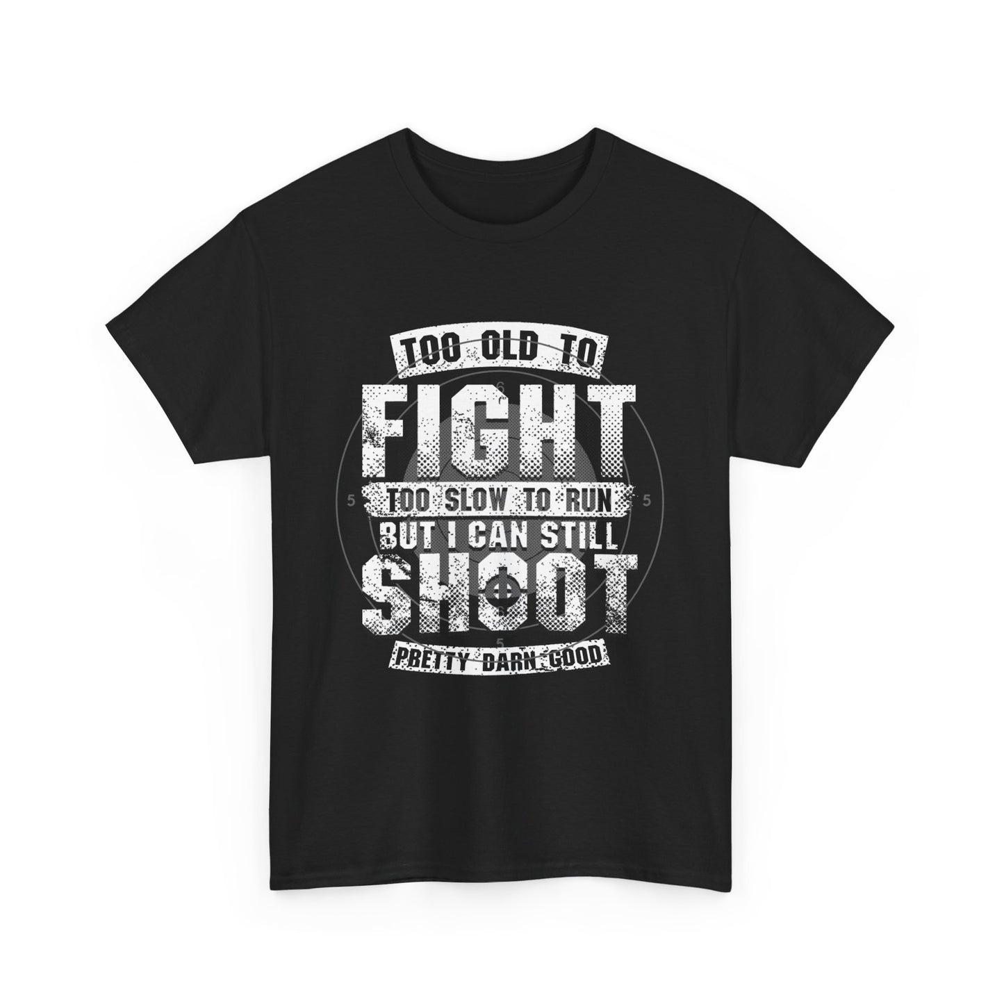 Too Old To Fight Too Slow To Run But I Can Still Shoot Pretty Darn Good T-Shirt