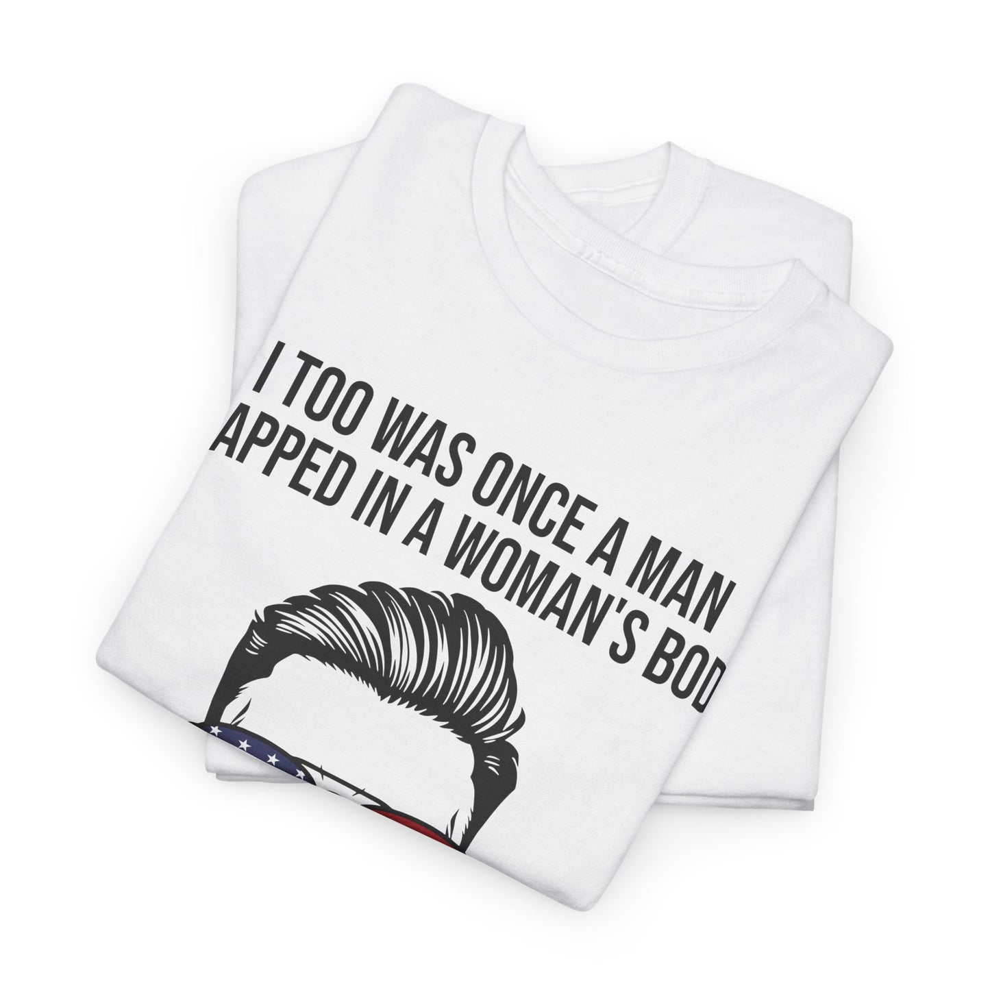 I Too Was Once A Man Trapped In A Woman's Body Then I Was Born Shirt