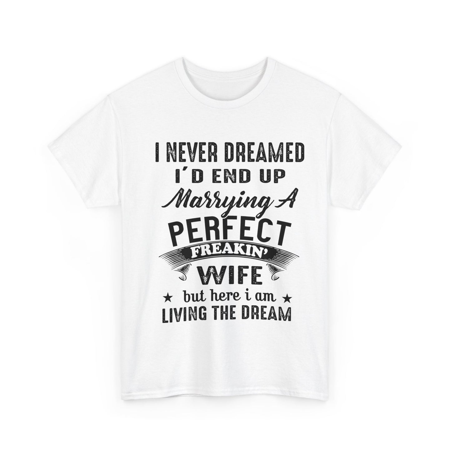 Best Gift For Husband, I never dreamed I'd end up marrying a perfect freakin' Wife but here i am living the dream T-Shirt