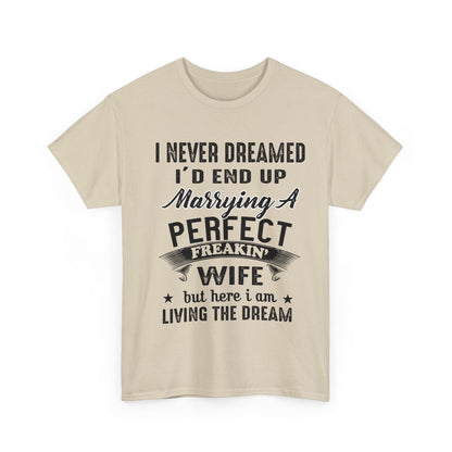 Best Gift For Husband, I never dreamed I'd end up marrying a perfect freakin' Wife but here i am living the dream T-Shirt