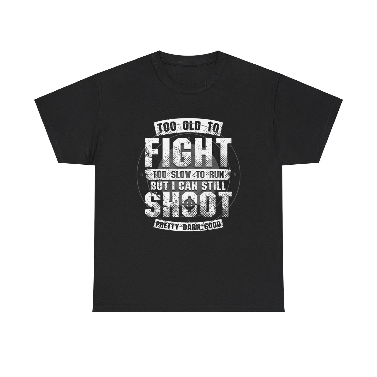 Too Old To Fight Too Slow To Run But I Can Still Shoot Pretty Darn Good T-Shirt