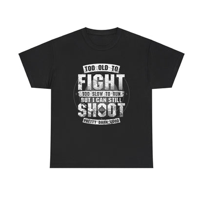 Too Old To Fight Too Slow To Run But I Can Still Shoot Pretty Darn Good T-Shirt