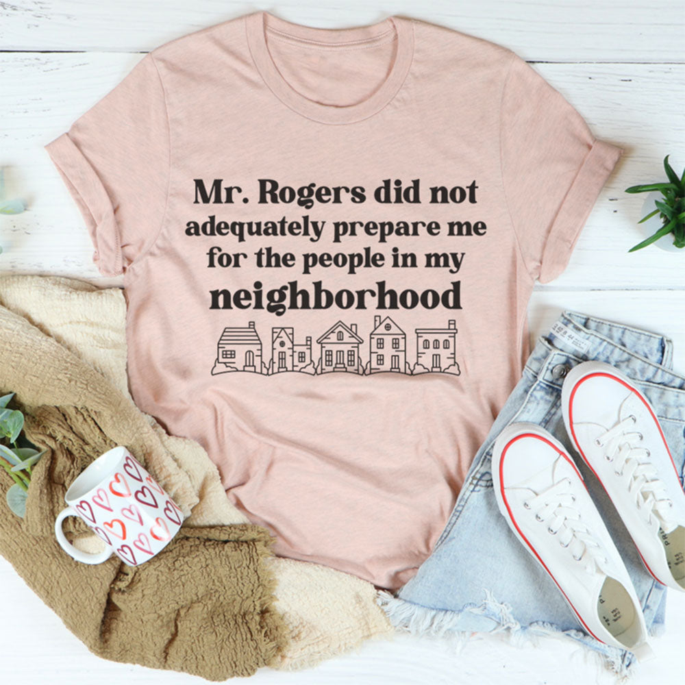 Mr. Rogers Did not Adequately Prepare Me For the People in My Neighborhood Shirt