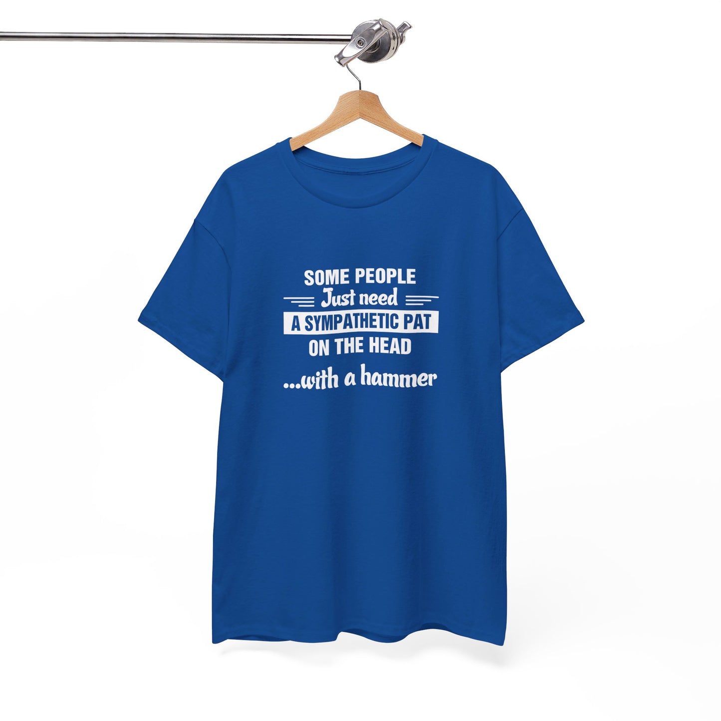 Some people just need a sympathetic pat on the head with a hammer T-Shirt