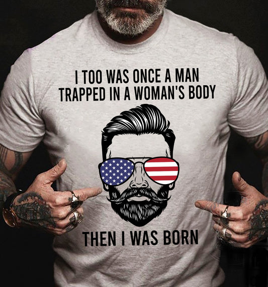 I Too Was Once A Man Trapped In A Woman's Body Then I Was Born Shirt