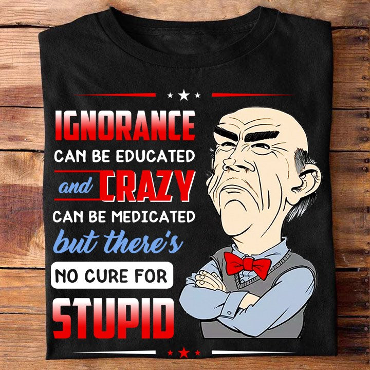 Ignorance Can Be Educated And Crazy Shirt