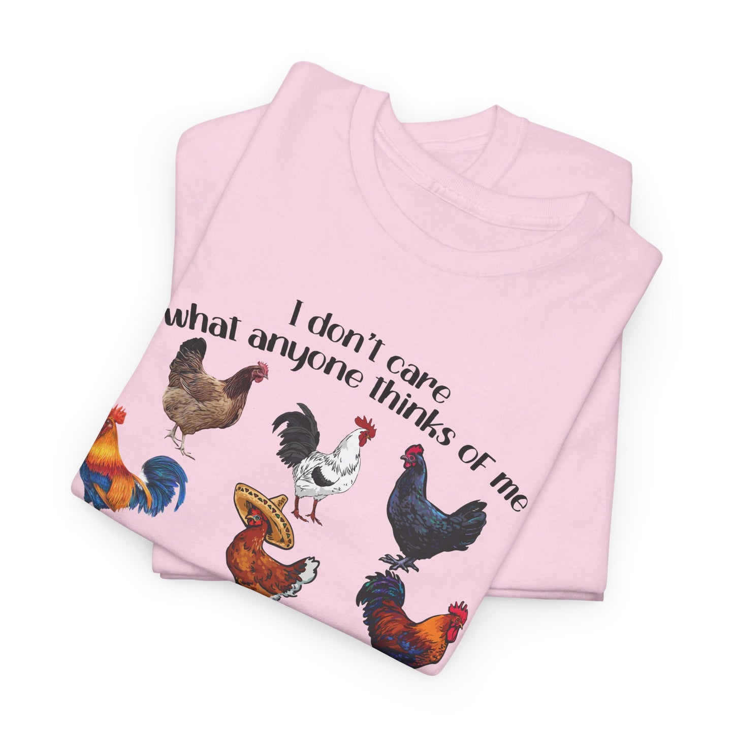 I Don't Care What Anyone Thinks Of Me Except Chickens Tee