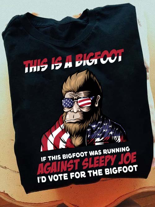 This Is Bigfoot I'd Vote For The Bigfoot Shirt