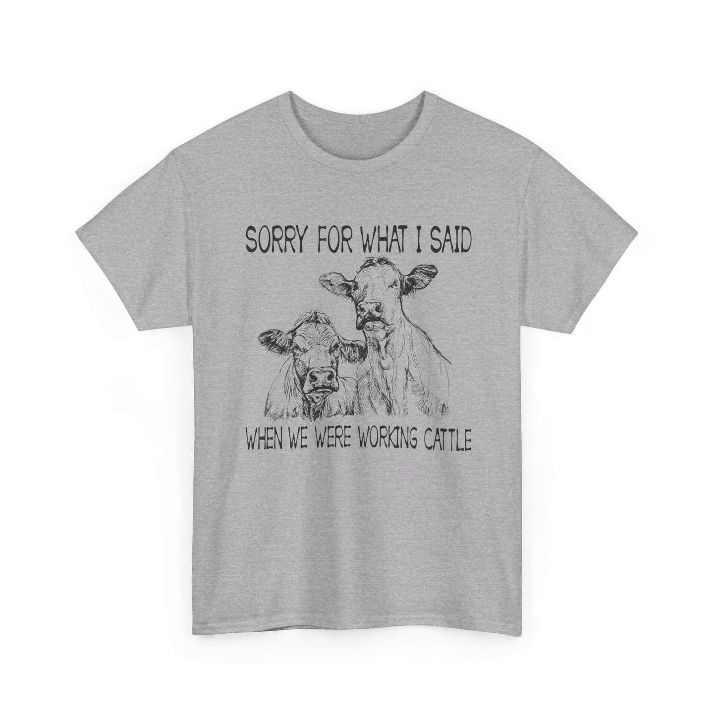 Sorry for what I said when we were working cattle T-Shirt