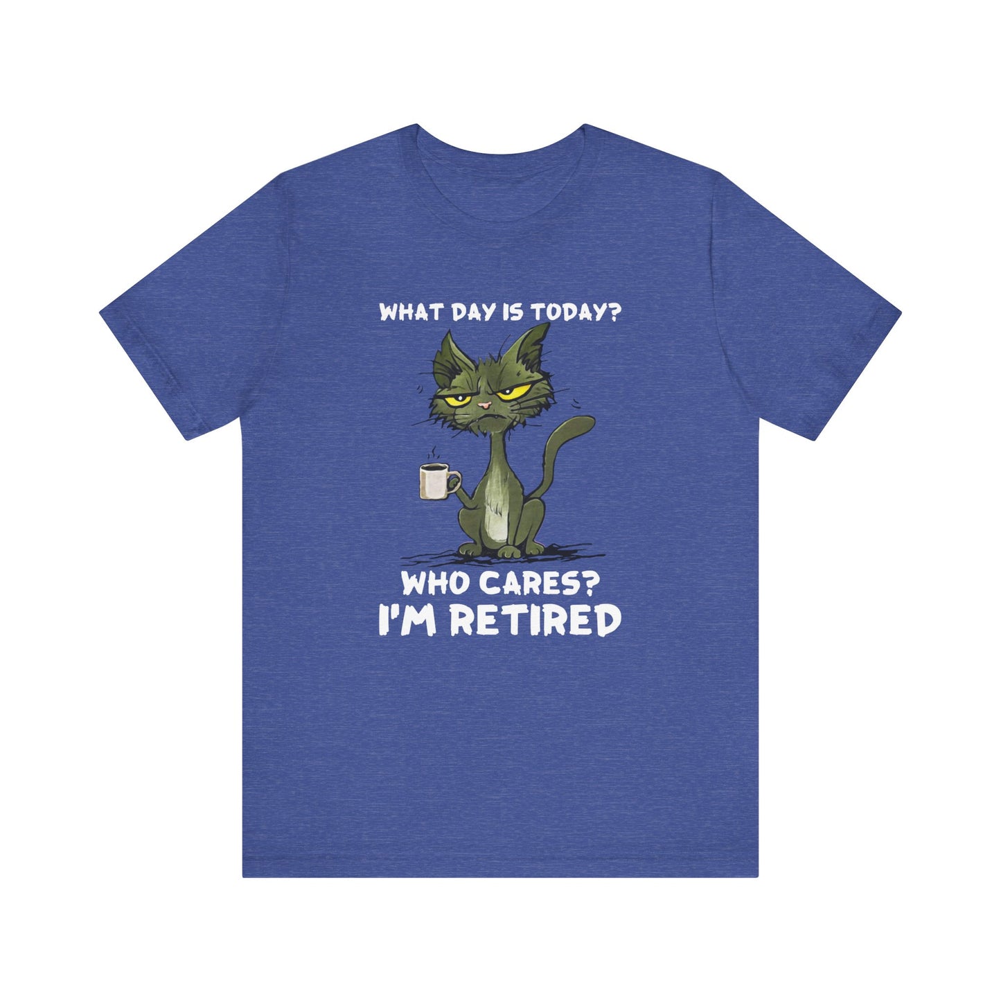 What Day Is Today Who cares I'm retired Shirt