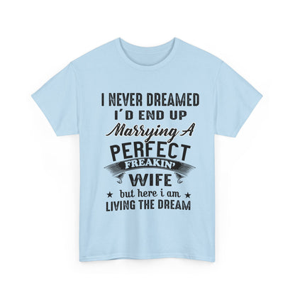 Best Gift For Husband, I never dreamed I'd end up marrying a perfect freakin' Wife but here i am living the dream T-Shirt