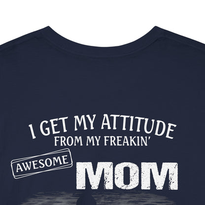 I Get My Attitude From My Freakin Awesome Mom Shirt