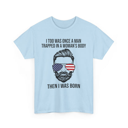 I Too Was Once A Man Trapped In A Woman's Body Then I Was Born Shirt