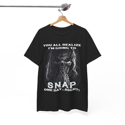 You all realize I'm going to snap one day right Shirt