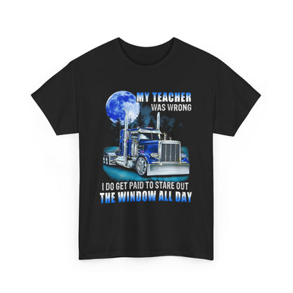 Trucker My teacher was wrong I do get paid to stare out the window all day Shirt