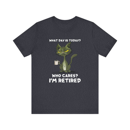 What Day Is Today Who cares I'm retired Shirt