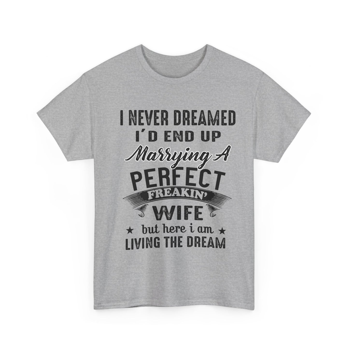 Best Gift For Husband, I never dreamed I'd end up marrying a perfect freakin' Wife but here i am living the dream T-Shirt