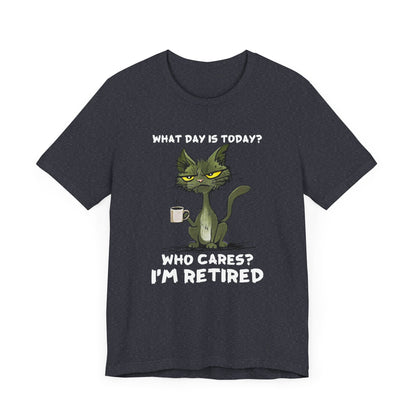 What Day Is Today Who cares I'm retired Shirt