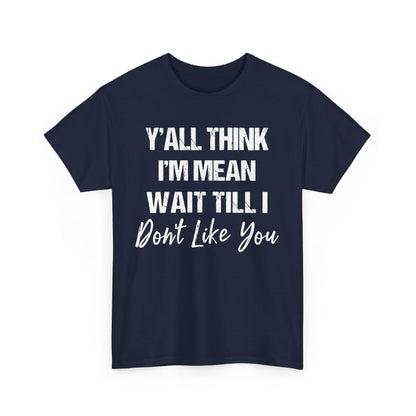 Y’all Think I’m Mean Wait Till I Don’t Like You Shirt