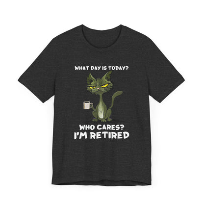 What Day Is Today Who cares I'm retired Shirt