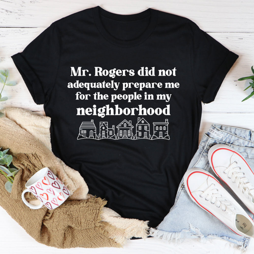 Mr. Rogers Did not Adequately Prepare Me For the People in My Neighborhood Shirt