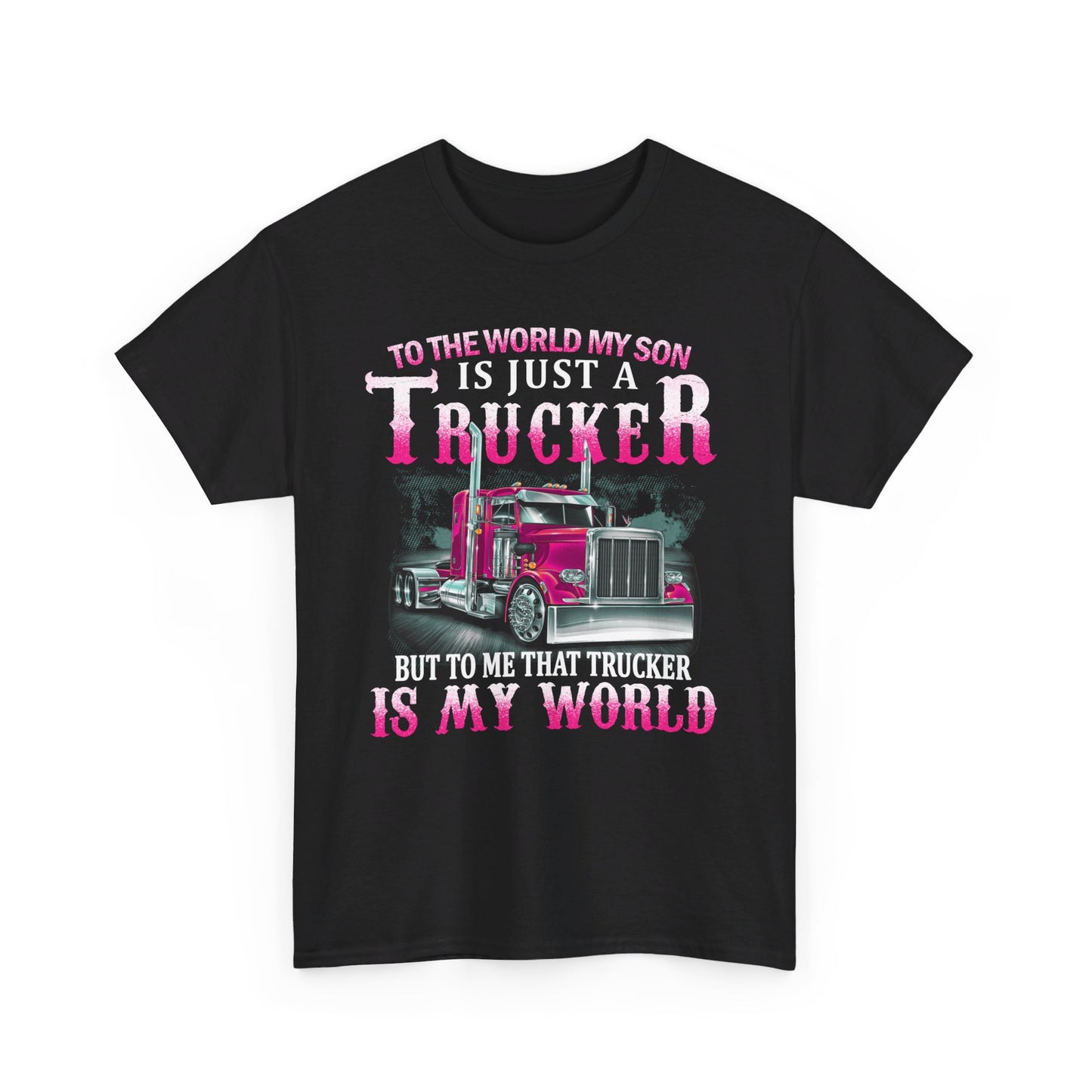 To The World My Son Is Just A Trucker But To Me That Trucker Is My World Shirt