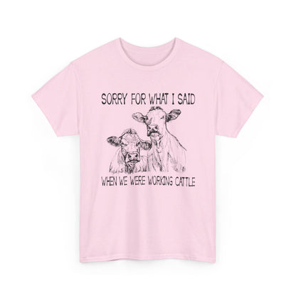 Sorry for what I said when we were working cattle T-Shirt