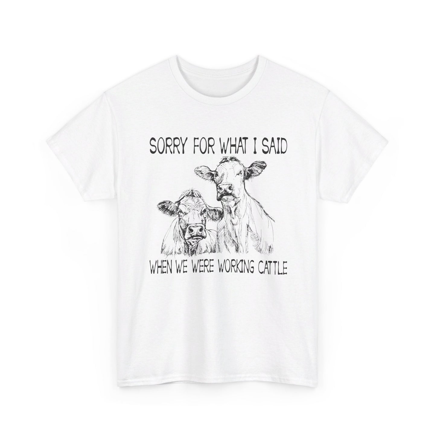 Sorry for what I said when we were working cattle T-Shirt