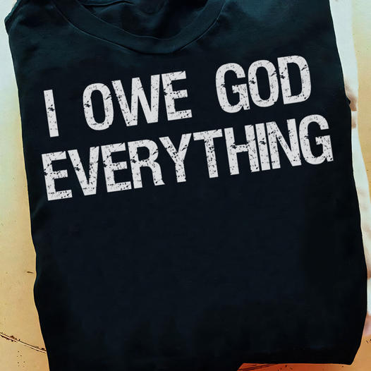 I Owe God Everything Shirt