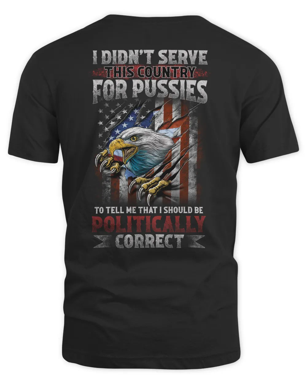 I didn't serve this country for pussies to tell me that I should be politically correct Shirt