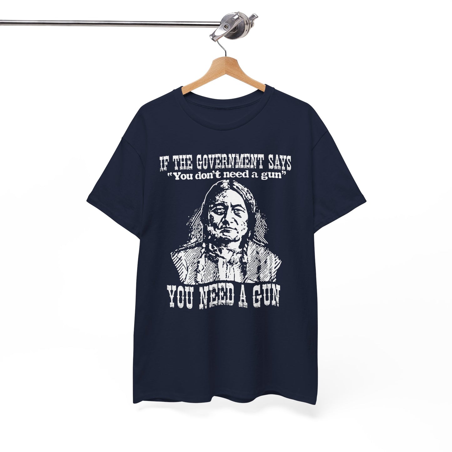 If The Government Says "You don't need a gun" You Need A Gun Shirt