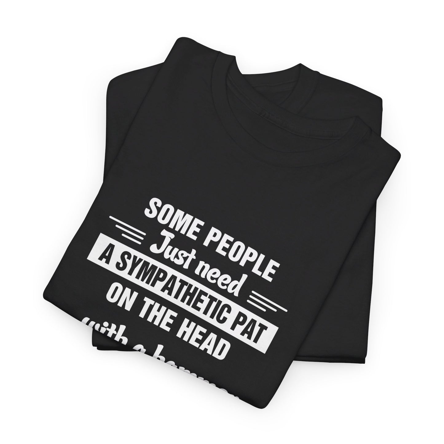 Some people just need a sympathetic pat on the head with a hammer T-Shirt