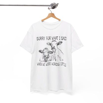 Sorry for what I said when we were working cattle T-Shirt