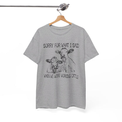 Sorry for what I said when we were working cattle T-Shirt