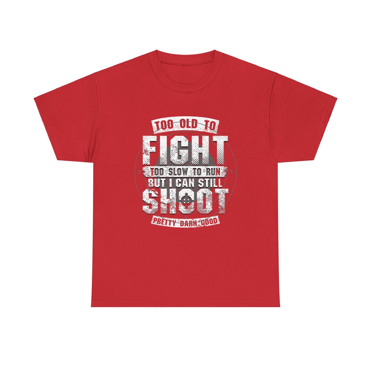 Too Old To Fight Too Slow To Run But I Can Still Shoot Pretty Darn Good T-Shirt