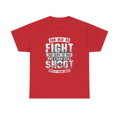 Too Old To Fight Too Slow To Run But I Can Still Shoot Pretty Darn Good T-Shirt