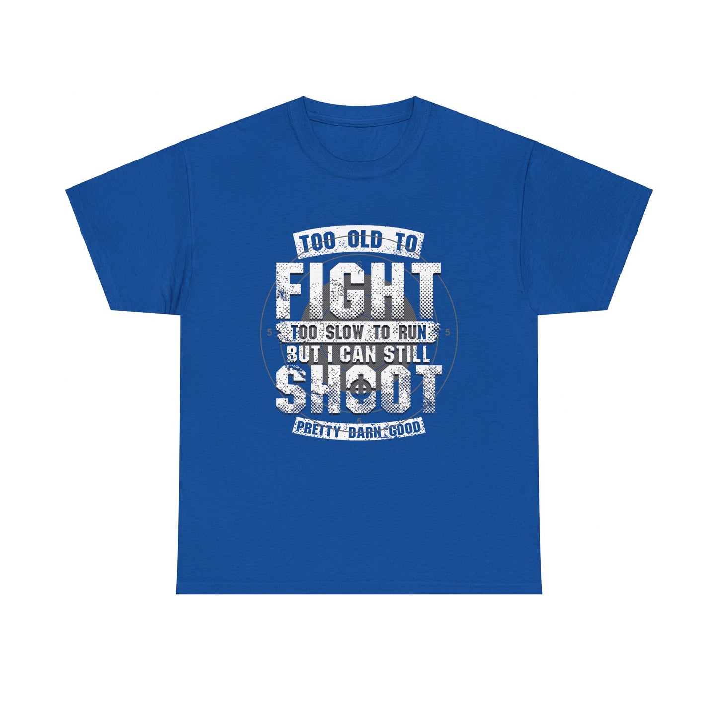 Too Old To Fight Too Slow To Run But I Can Still Shoot Pretty Darn Good T-Shirt