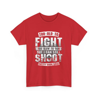 Too Old To Fight Too Slow To Run But I Can Still Shoot Pretty Darn Good T-Shirt