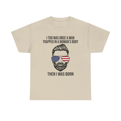 I Too Was Once A Man Trapped In A Woman's Body Then I Was Born Shirt