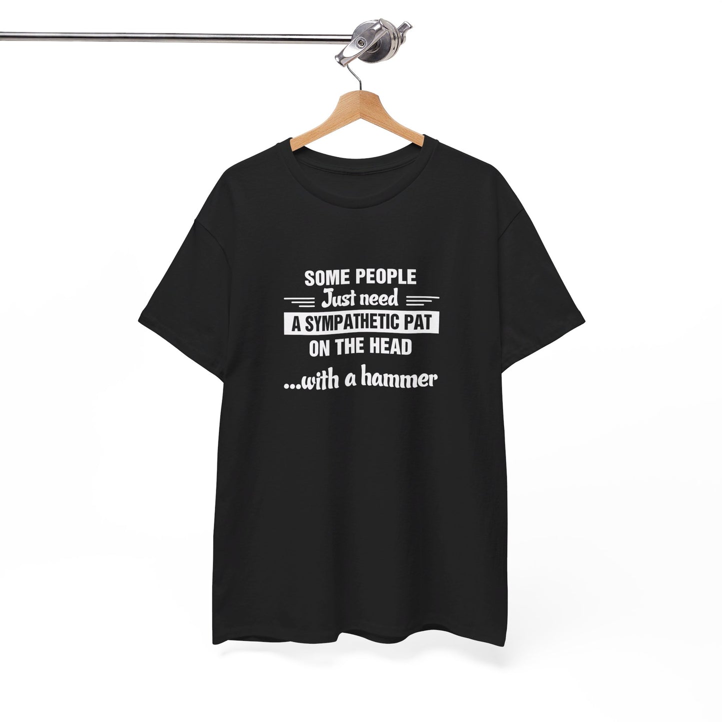 Some people just need a sympathetic pat on the head with a hammer T-Shirt