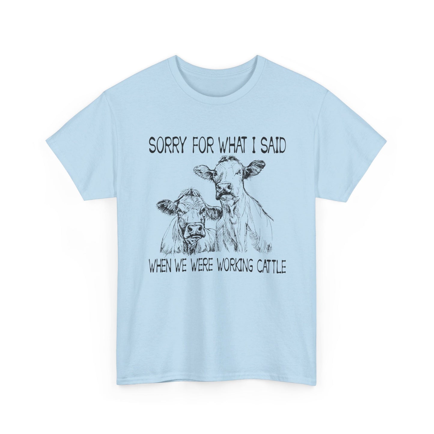 Sorry for what I said when we were working cattle T-Shirt