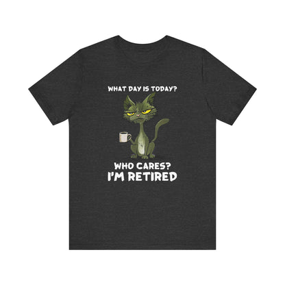 What Day Is Today Who cares I'm retired Shirt