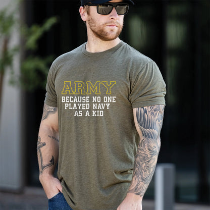 Army Because No One Played Navy As A Kid Shirt