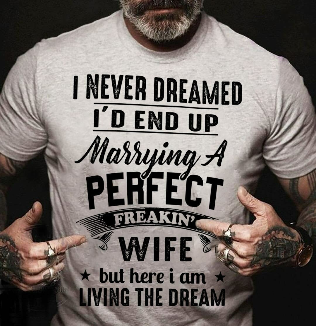 Best Gift For Husband, I never dreamed I'd end up marrying a perfect freakin' Wife but here i am living the dream T-Shirt