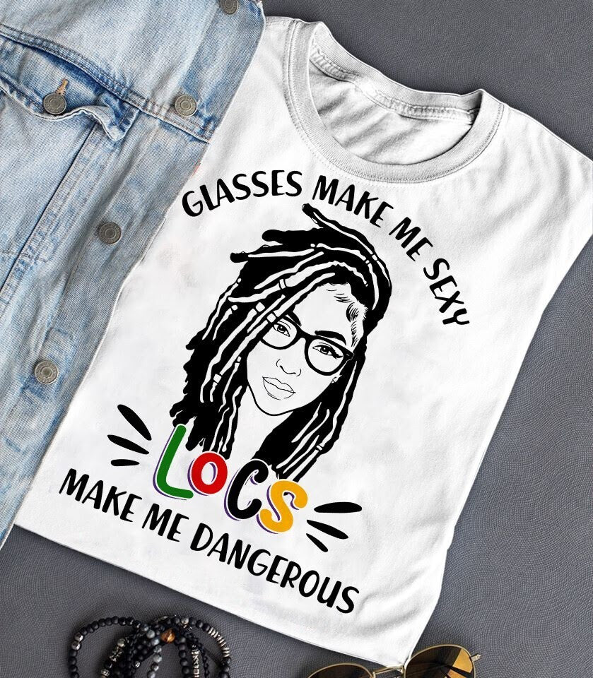 Glasses make me sexy locs make me dangerous Shirt