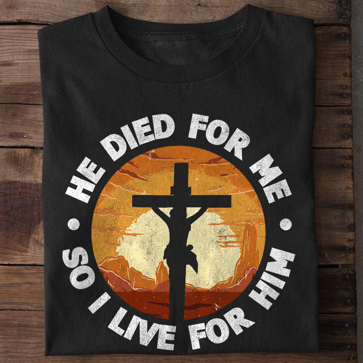 He Died For Me So I Live For Him Shirt