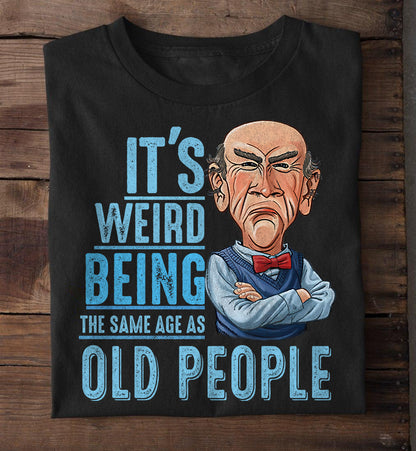 It’s Weird Being The Same Age As Old People Shirt